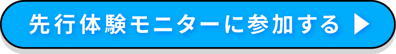 先行体験モニターに参加する 青いボタン